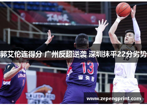 郭艾伦连得分 广州反超逆袭 深圳抹平22分劣势