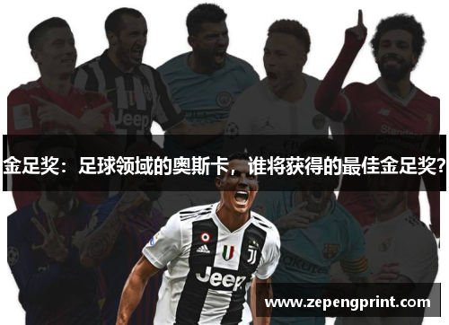 金足奖：足球领域的奥斯卡，谁将获得的最佳金足奖？